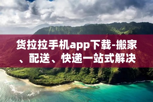 货拉拉手机app下载-搬家、配送、快递一站式解决方案
