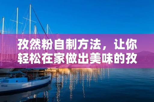 孜然粉自制方法,让你轻松在家做出美味的孜然粉 孜然粉自制方法,让你轻松在家做出美味的孜然粉