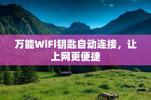 万能WiFi钥匙自动连接,让上网更便捷 万能WiFi钥匙自动连接,让上网更便捷