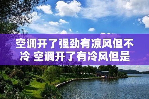 空调开了强劲有凉风但不冷 空调开了有冷风但是房间不凉