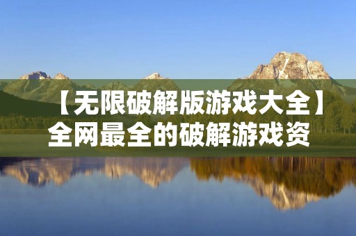 【无限破解版游戏大全】全网最全的破解游戏资源合集