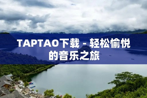 TAPTAO下载 - 轻松愉悦的音乐之旅