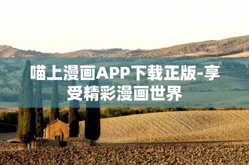 喵上漫画APP下载正版-享受精彩漫画世界 喵上漫画APP下载正版-享受精彩漫画世界
