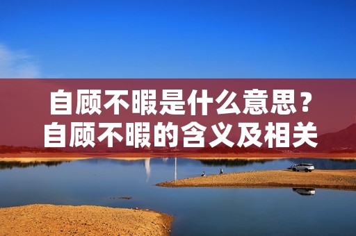 自顾不暇是什么意思？自顾不暇的含义及相关解释