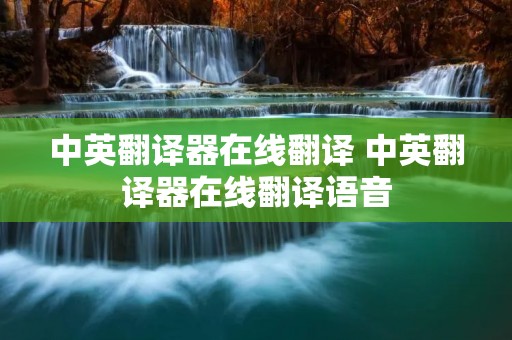 中英翻译器在线翻译 中英翻译器在线翻译语音