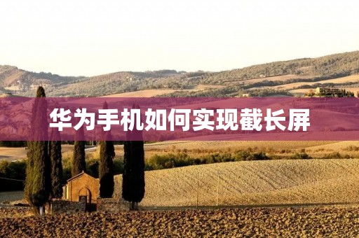 华为手机如何实现截长屏