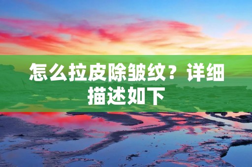 怎么拉皮除皱纹？详细描述如下：