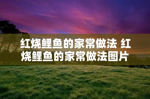 红烧鲤鱼的家常做法 红烧鲤鱼的家常做法图片