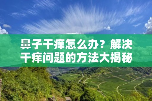 鼻子干痒怎么办？解决干痒问题的方法大揭秘！