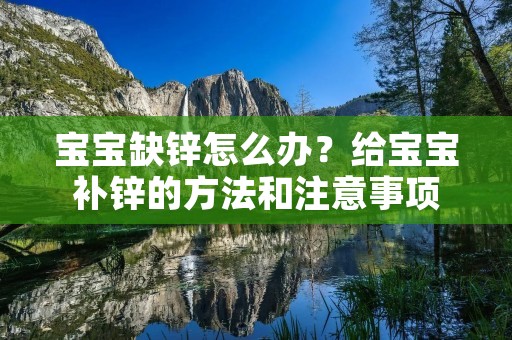 宝宝缺锌怎么办？给宝宝补锌的方法和注意事项