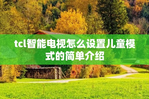 tcl智能电视怎么设置儿童模式的简单介绍 tcl智能电视怎么设置儿童模式的简单介绍