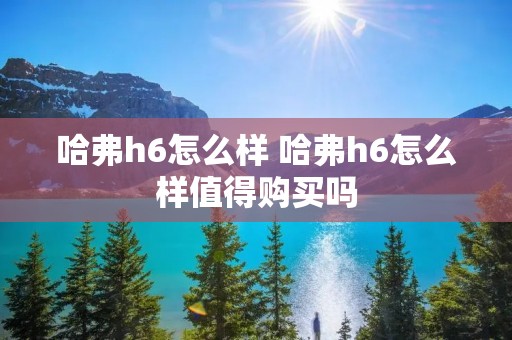 哈弗h6怎么样 哈弗h6怎么样值得购买吗