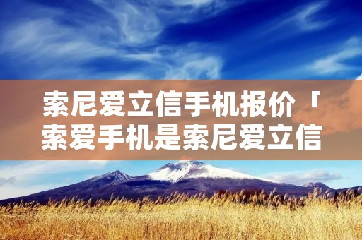 索尼爱立信手机报价「索爱手机是索尼爱立信吗」