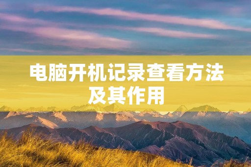 电脑开机记录查看方法及其作用