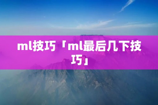 ml技巧「ml最后几下技巧」