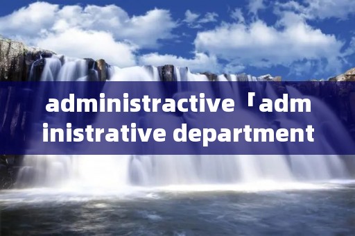administractive「administrative department」