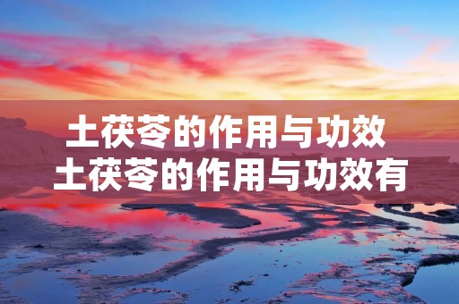土茯苓的作用与功效 土茯苓的作用与功效有哪些
