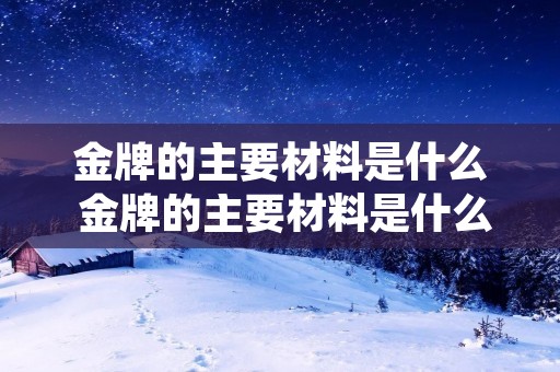 金牌的主要材料是什么 金牌的主要材料是什么东西