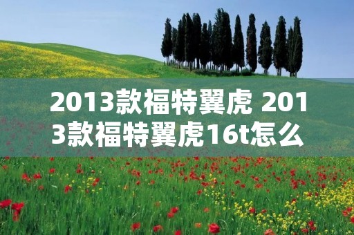 2013款福特翼虎 2013款福特翼虎16t怎么样