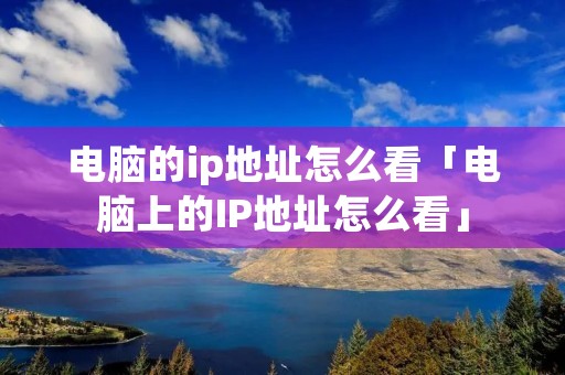 电脑的ip地址怎么看「电脑上的IP地址怎么看」