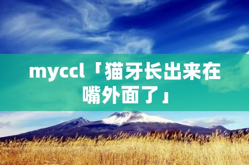 myccl「猫牙长出来在嘴外面了」 myccl「猫牙长出来在嘴外面了」