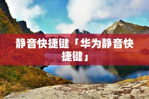 静音快捷键「华为静音快捷键」