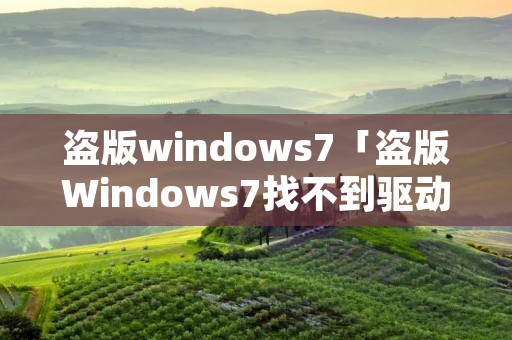 盗版windows7「盗版Windows7找不到驱动」