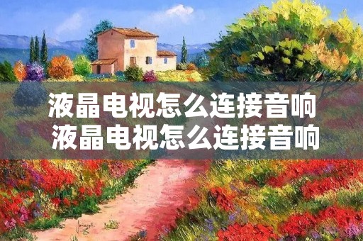 液晶电视怎么连接音响 液晶电视怎么连接音响喇叭 液晶电视怎么连接音响 液晶电视怎么连接音响喇叭
