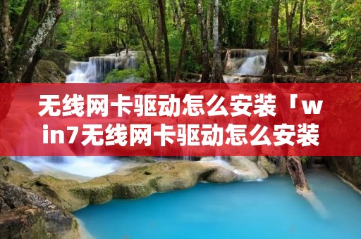 无线网卡驱动怎么安装「win7无线网卡驱动怎么安装」
