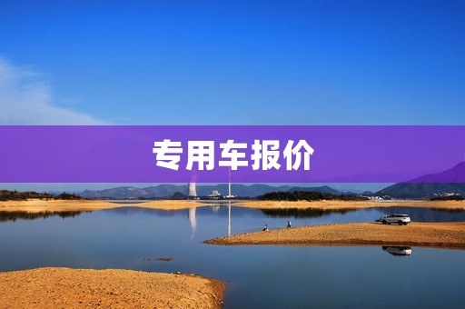 专用车报价:一站式购车指南 专用车报价:一站式购车指南
