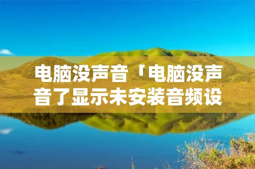 电脑没声音「电脑没声音了显示未安装音频设备」