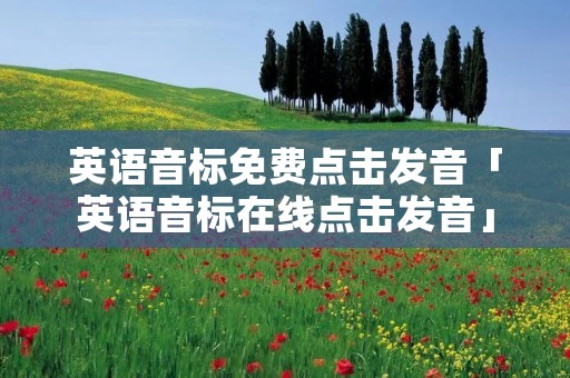 英语音标免费点击发音「英语音标在线点击发音」