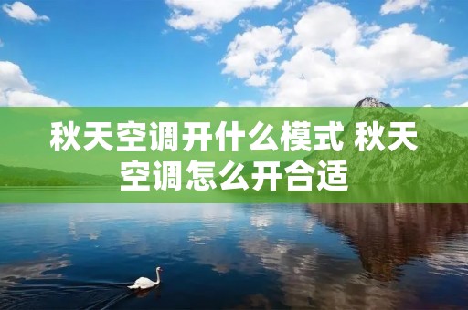 秋天空调开什么模式 秋天空调怎么开合适 秋天空调开什么模式 秋天空调怎么开合适