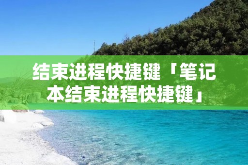 结束进程快捷键「笔记本结束进程快捷键」