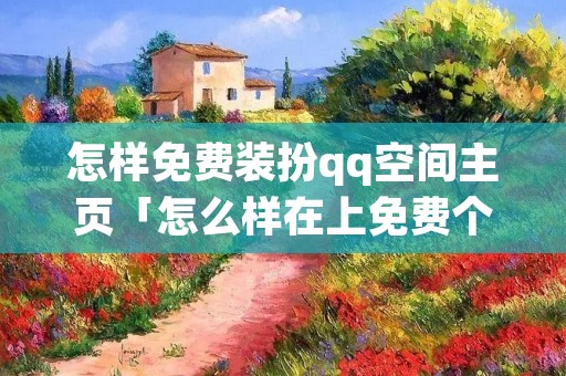 怎样免费装扮qq空间主页「怎么样在上免费个性装扮」