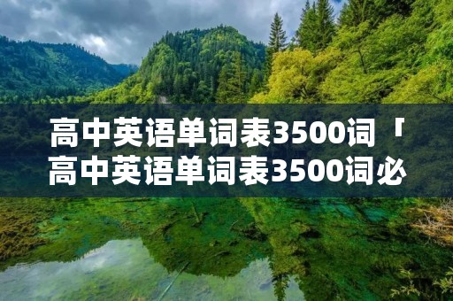 高中英语单词表3500词「高中英语单词表3500词必背图片」