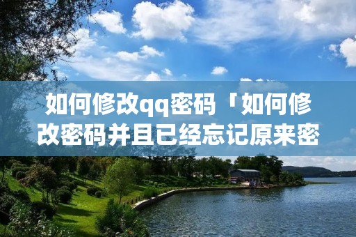 如何修改qq密码「如何修改密码并且已经忘记原来密码」