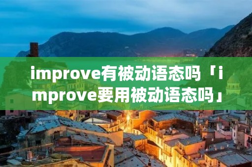 improve有被动语态吗「improve要用被动语态吗」