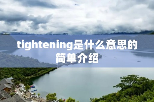 tightening是什么意思的简单介绍 tightening是什么意思的简单介绍