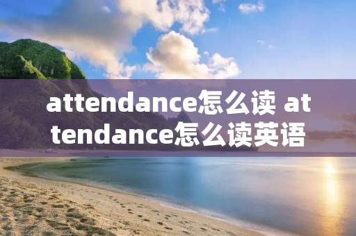 attendance怎么读 attendance怎么读英语
