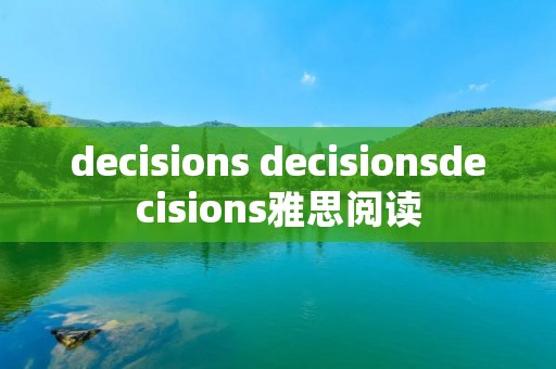 decisions decisionsdecisions雅思阅读 decisions decisionsdecisions雅思阅读