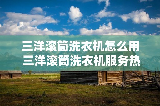 三洋滚筒洗衣机怎么用 三洋滚筒洗衣机服务热线