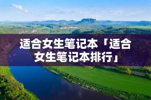 适合女生笔记本「适合女生笔记本排行」 适合女生笔记本「适合女生笔记本排行」