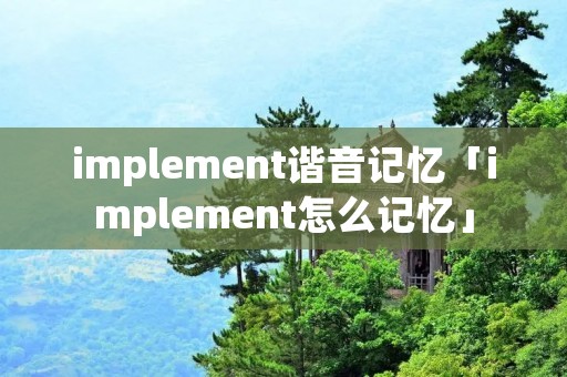 implement谐音记忆「implement怎么记忆」