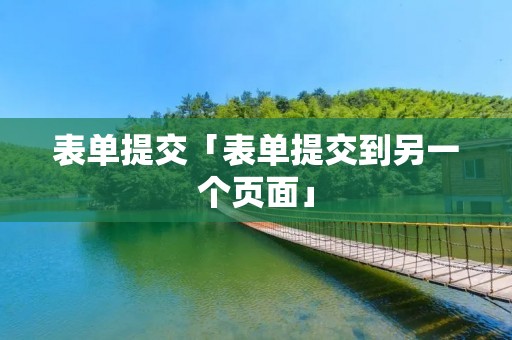 表单提交「表单提交到另一个页面」 表单提交「表单提交到另一个页面」