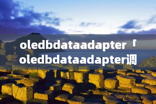 oledbdataadapter「oledbdataadapter调用truncate」 oledbdataadapter「oledbdataadapter调用truncate」