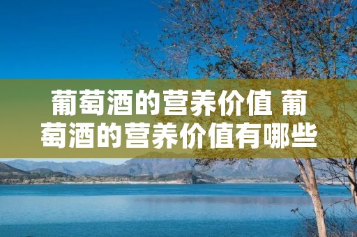 葡萄酒的营养价值 葡萄酒的营养价值有哪些