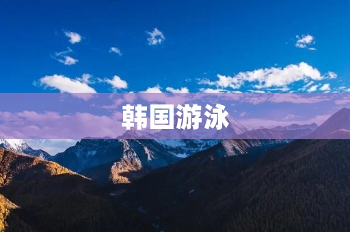 韩国游泳：探索水下世界的绝佳选择