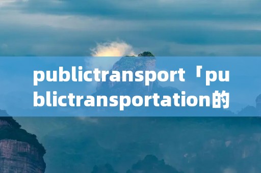 publictransport「publictransportation的中文」 publictransport「publictransportation的中文」