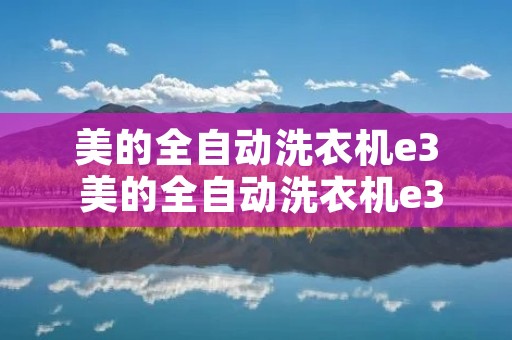 美的全自动洗衣机e3 美的全自动洗衣机e3是什么故障 美的全自动洗衣机e3 美的全自动洗衣机e3是什么故障